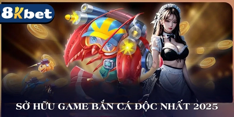 Sở hữu game bắn cá độc nhất thị trường 2025